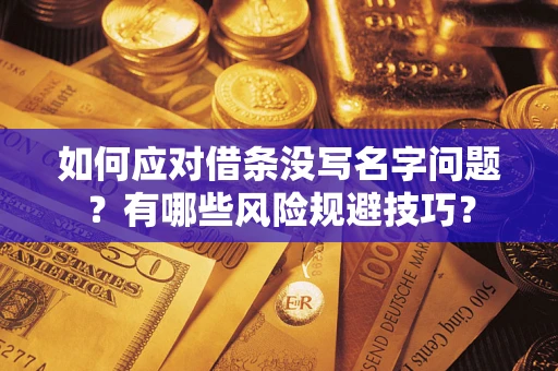 北京如何应对借条没写名字问题？有哪些风险规避技巧？