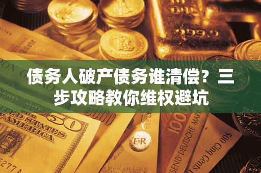 北京债务人破产债务谁清偿？三步攻略教你维权避坑