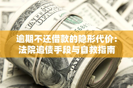 北京逾期不还借款的隐形代价：法院追债手段与自救指南