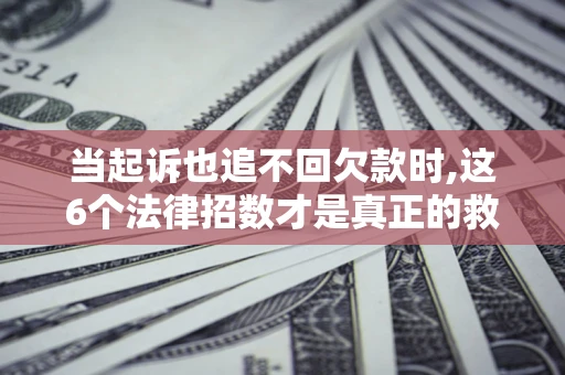 北京当起诉也追不回欠款时,这6个法律招数才是真正的救命稻草