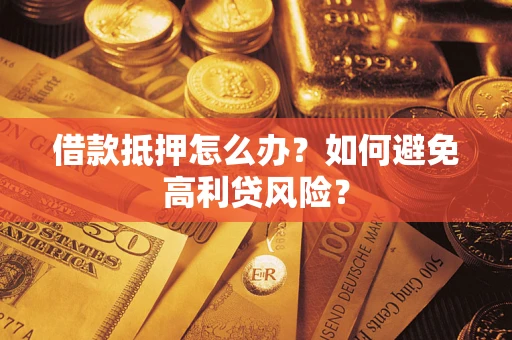 北京借款抵押怎么办？如何避免高利贷风险？