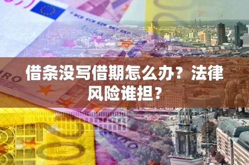 北京借条没写借期怎么办？法律风险谁担？
