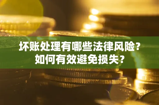 北京坏账处理有哪些法律风险？如何有效避免损失？