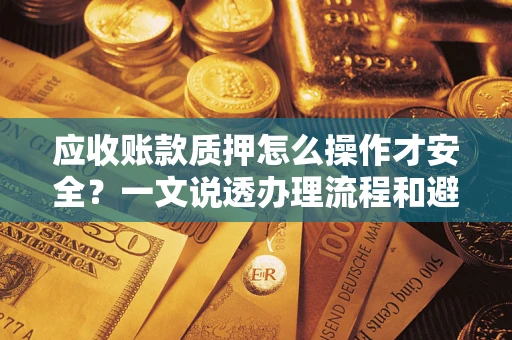 北京应收账款质押怎么操作才安全？一文说透办理流程和避险绝招