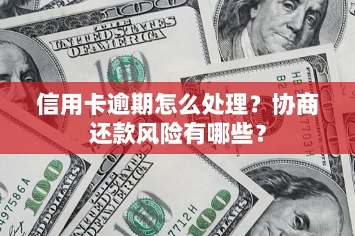 北京信用卡逾期怎么处理？协商还款风险有哪些？